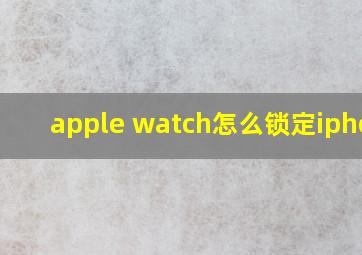 apple watch怎么锁定iphone